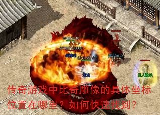 传奇游戏中比奇雕像的具体坐标位置在哪里?如何快速找到? 传奇游戏中比奇雕像的具体坐标位置在哪里?如何快速找到?