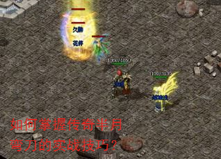 如何掌握传奇半月弯刀的实战技巧? 如何掌握传奇半月弯刀的实战技巧?