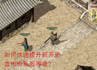 如何快速提升新开热血传奇私服等级? 如何快速提升新开热血传奇私服等级?