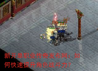 新开单职业传奇发布网:如何快速提升角色战斗力? 新开单职业传奇发布网:如何快速提升角色战斗力?