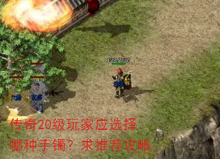传奇20级玩家应选择哪种手镯?求推荐攻略 传奇20级玩家应选择哪种手镯?求推荐攻略