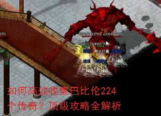 如何高效收集巴比伦224个传奇?顶级攻略全解析 如何高效收集巴比伦224个传奇?顶级攻略全解析