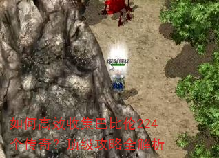 如何高效收集巴比伦224个传奇?顶级攻略全解析 如何高效收集巴比伦224个传奇?顶级攻略全解析