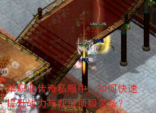 单职业传奇私服中,如何快速提升战力与获取顶级装备? 单职业传奇私服中,如何快速提升战力与获取顶级装备?
