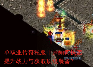 单职业传奇私服中,如何快速提升战力与获取顶级装备? 单职业传奇私服中,如何快速提升战力与获取顶级装备?