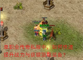 单职业传奇私服中,如何快速提升战力与获取顶级装备? 单职业传奇私服中,如何快速提升战力与获取顶级装备?