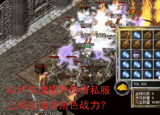 如何快速提升传奇私服三端互通版角色战力? 如何快速提升传奇私服三端互通版角色战力?