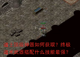 道士顶级神器如何获取?终极道术武器搭配什么技能最强? 道士顶级神器如何获取?终极道术武器搭配什么技能最强?