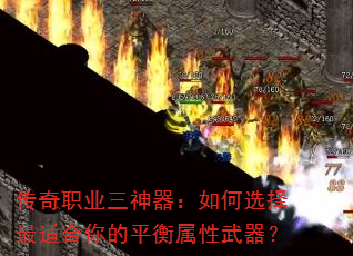 传奇职业三神器:如何选择最适合你的平衡属性武器? 传奇职业三神器:如何选择最适合你的平衡属性武器?