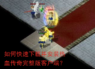 如何快速下载并安装热血传奇完整版客户端? 如何快速下载并安装热血传奇完整版客户端?