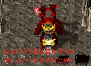 热血传奇私服续章如何快速提升战力?新手攻略全解析 热血传奇私服续章如何快速提升战力?新手攻略全解析