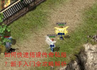 如何快速搭建传奇私服?新手入门全攻略解析 如何快速搭建传奇私服?新手入门全攻略解析