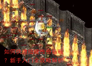 如何快速搭建传奇私服?新手入门全攻略解析 如何快速搭建传奇私服?新手入门全攻略解析
