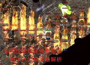 如何快速搭建传奇私服?新手入门全攻略解析 如何快速搭建传奇私服?新手入门全攻略解析