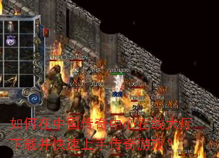 如何在中国传奇中心在线大厅下载并快速上手传奇游戏? 如何在中国传奇中心在线大厅下载并快速上手传奇游戏?
