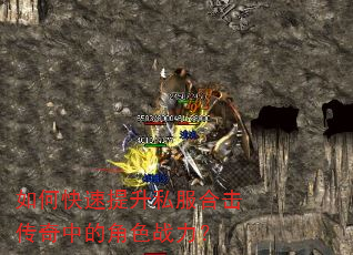 如何快速提升私服合击传奇中的角色战力? 如何快速提升私服合击传奇中的角色战力?