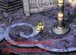战域传奇私服如何快速升级与获取顶级装备? 战域传奇私服如何快速升级与获取顶级装备?