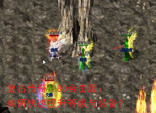复古传奇1.80合击版:如何快速提升等级与装备? 复古传奇1.80合击版:如何快速提升等级与装备?