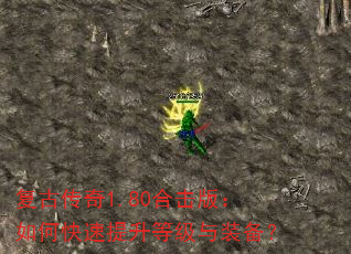 复古传奇1.80合击版:如何快速提升等级与装备? 复古传奇1.80合击版:如何快速提升等级与装备?