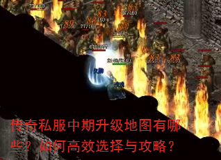 传奇私服中期升级地图有哪些?如何高效选择与攻略? 传奇私服中期升级地图有哪些?如何高效选择与攻略?