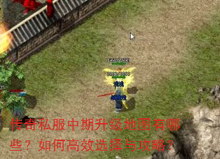 传奇私服中期升级地图有哪些?如何高效选择与攻略? 传奇私服中期升级地图有哪些?如何高效选择与攻略?