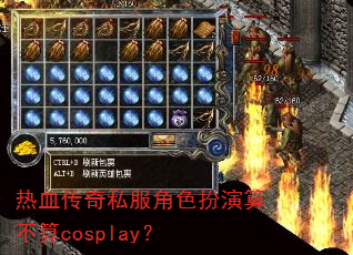 热血传奇私服角色扮演算不算cosplay? 热血传奇私服角色扮演算不算cosplay?