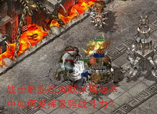 战士职业在沉默冰雪版本中如何发挥最强战斗力? 战士职业在沉默冰雪版本中如何发挥最强战斗力?