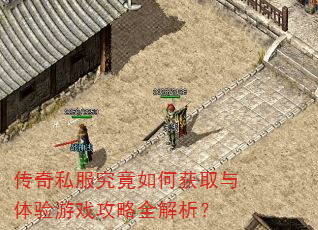 传奇私服究竟如何获取与体验游戏攻略全解析? 传奇私服究竟如何获取与体验游戏攻略全解析?