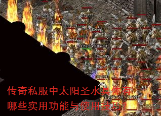传奇私服中太阳圣水具体有哪些实用功能与使用技巧? 传奇私服中太阳圣水具体有哪些实用功能与使用技巧?