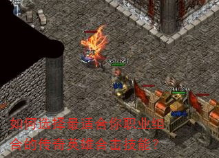 如何选择最适合你职业组合的传奇英雄合击技能? 如何选择最适合你职业组合的传奇英雄合击技能?