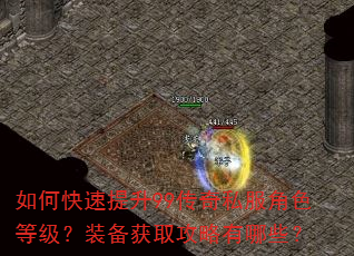 如何快速提升99传奇私服角色等级?装备获取攻略有哪些? 如何快速提升99传奇私服角色等级?装备获取攻略有哪些?