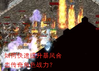 如何快速提升暴风合击传奇角色战力? 如何快速提升暴风合击传奇角色战力?