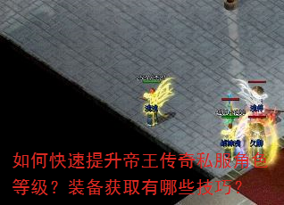 如何快速提升帝王传奇私服角色等级?装备获取有哪些技巧? 如何快速提升帝王传奇私服角色等级?装备获取有哪些技巧?
