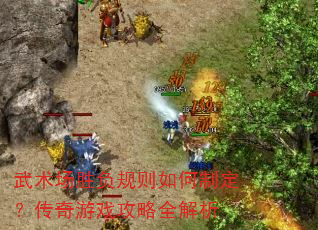 武术场胜负规则如何制定?传奇游戏攻略全解析 武术场胜负规则如何制定?传奇游戏攻略全解析