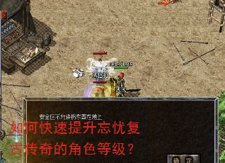 如何快速提升忘忧复古传奇的角色等级? 如何快速提升忘忧复古传奇的角色等级?