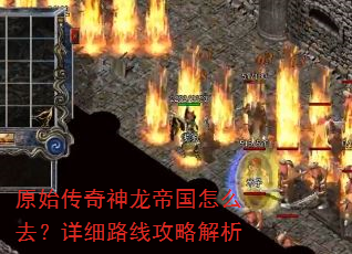 原始传奇神龙帝国怎么去?详细路线攻略解析 原始传奇神龙帝国怎么去?详细路线攻略解析