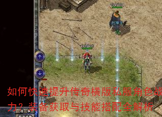 如何快速提升传奇横版私服角色战力?装备获取与技能搭配全解析 如何快速提升传奇横版私服角色战力?装备获取与技能搭配全解析