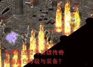 如何快速提升英雄传奇私服角色等级与装备? 如何快速提升英雄传奇私服角色等级与装备?