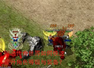 网通传奇世界如何快速提升角色等级与装备? 网通传奇世界如何快速提升角色等级与装备?