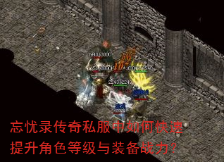 忘忧录传奇私服中如何快速提升角色等级与装备战力? 忘忧录传奇私服中如何快速提升角色等级与装备战力?
