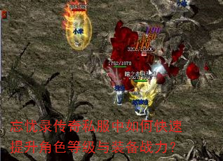 忘忧录传奇私服中如何快速提升角色等级与装备战力? 忘忧录传奇私服中如何快速提升角色等级与装备战力?