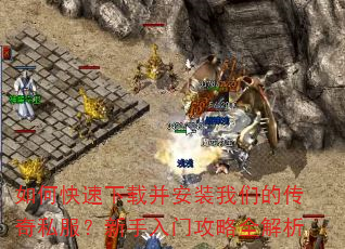 如何快速下载并安装我们的传奇私服?新手入门攻略全解析 如何快速下载并安装我们的传奇私服?新手入门攻略全解析