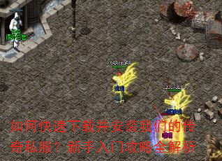 如何快速下载并安装我们的传奇私服?新手入门攻略全解析 如何快速下载并安装我们的传奇私服?新手入门攻略全解析