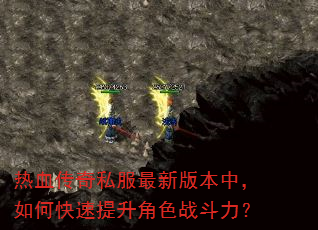 热血传奇私服最新版本中,如何快速提升角色战斗力? 热血传奇私服最新版本中,如何快速提升角色战斗力?