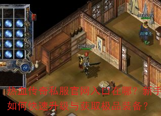 热血传奇私服官网入口在哪?新手如何快速升级与获取极品装备? 热血传奇私服官网入口在哪?新手如何快速升级与获取极品装备?