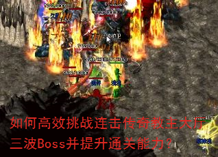 如何高效挑战连击传奇教主大厅三波Boss并提升通关能力? 如何高效挑战连击传奇教主大厅三波Boss并提升通关能力?
