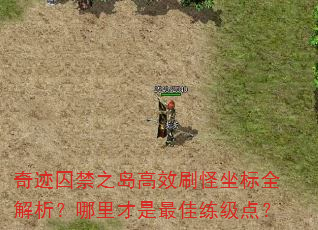 奇迹囚禁之岛高效刷怪坐标全解析?哪里才是最佳练级点? 奇迹囚禁之岛高效刷怪坐标全解析?哪里才是最佳练级点?