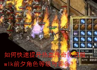 如何快速提升热血传奇怀旧服wlk前夕角色等级与装备? 如何快速提升热血传奇怀旧服wlk前夕角色等级与装备?