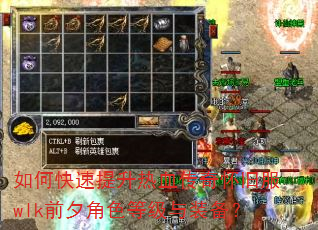 如何快速提升热血传奇怀旧服wlk前夕角色等级与装备? 如何快速提升热血传奇怀旧服wlk前夕角色等级与装备?