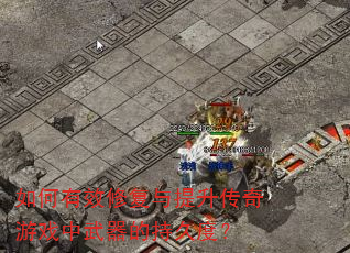 如何有效修复与提升传奇游戏中武器的持久度? 如何有效修复与提升传奇游戏中武器的持久度?